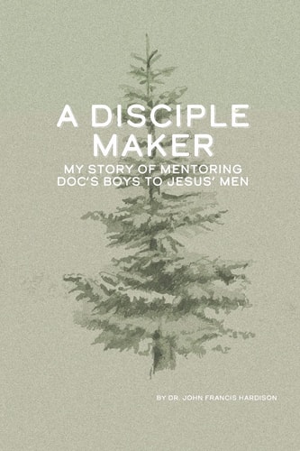 A Disciple Maker My Story of Mentoring Doc's Boys Into Jesus' Men