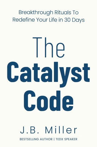 The Catalyst Code Breakthrough Rituals to Redefine Your Life in 30 Days