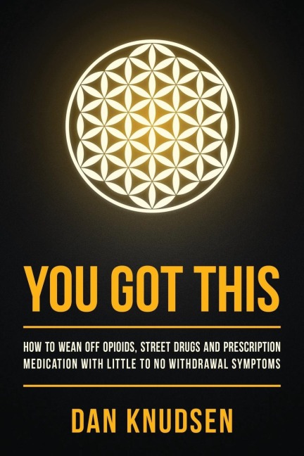 YOU GOT THIS: How to Wean Off Opioids, Street Drugs and Prescription Medication With Little to No Withdrawal Symptoms