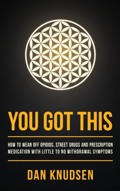 YOU GOT THIS: How to Wean Off Opioids, Street Drugs and Prescription Medication With Little to No Withdrawal Symptoms