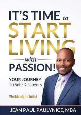 Its Time to Start Living with Passion!: YOUR JOURNEY To Self-Discovery