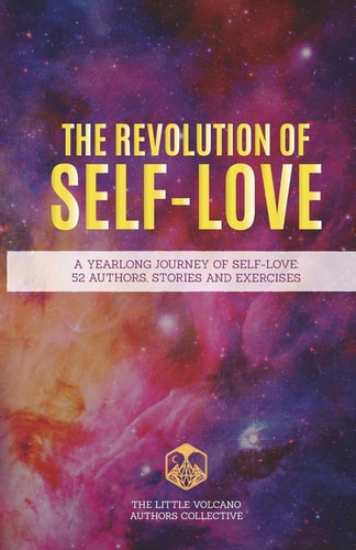 The Revolution of Self-Love A Yearlong Journey of Self-Love: 52 Authors, Stories, and Exercises