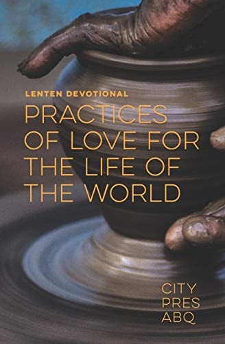 Practices Of Love For the Life Of The World A Lenten Devotional