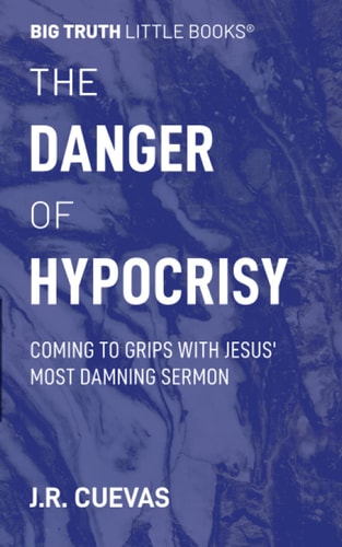 The Danger of Hypocrisy Coming to Grips with Jesus' Most Damning Sermon