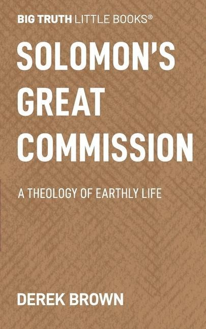 Solomons Great Commission: A Theology of Earthly Life