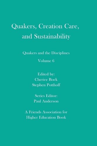 Quakers, Creation Care, and Sustainability Quakers and the Disciplines: Volume 6