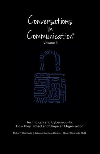 Conversations in Communication Volume 3: Technology and Cybersecurity: How They Protect and Shape an Organization