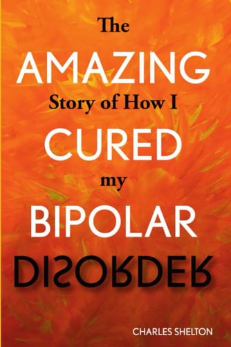 The Amazing Story of How I Cured My Bipolar Disorder