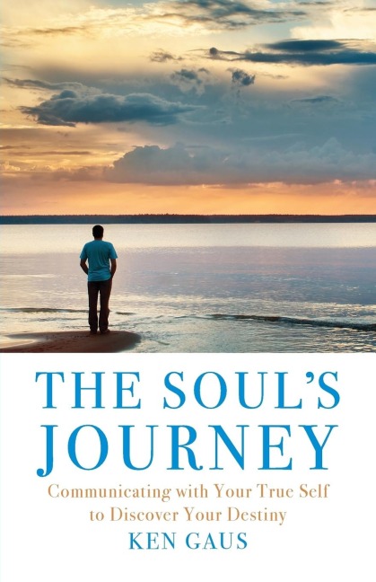 The Souls Journey: Communicating with Your True Self to Discover Your Destiny