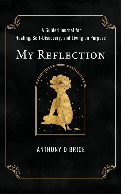 My Reflection: A Journal for Healing, Self-Discovery, and Living on Purpose