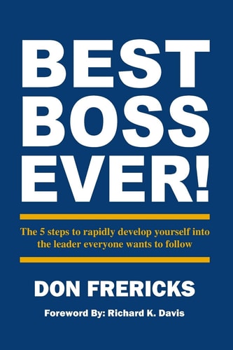 Best Boss Ever The 5 Steps to Rapidly Develop Yourself Into the Leader Everyone Wants to Follow