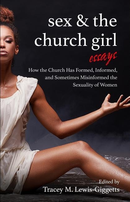 Sex and the Church Girl How the Church Has Formed, Informed, and Misinformed the Sexuality of Women
