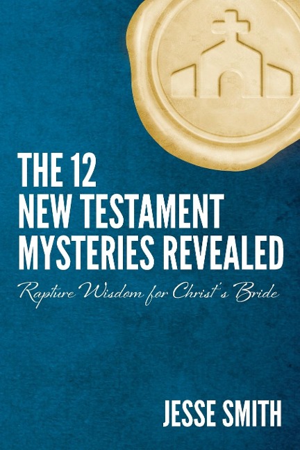 The 12 New Testament Mysteries Revealed: Rapture Wisdom For Christs Bride