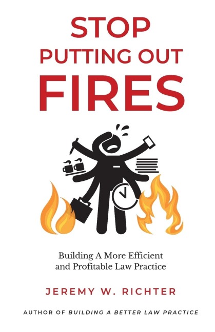 Stop Putting Out Fires: Building a More Efficient and Profitable Law Practice