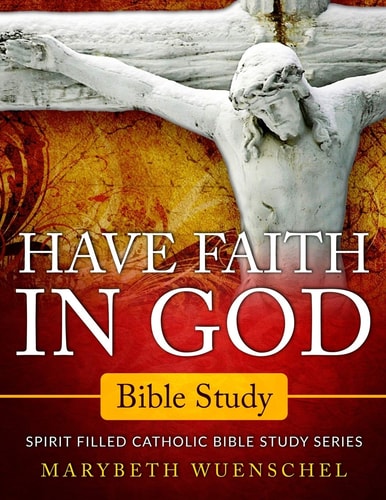 Have Faith in God Bible Study Spirit Filled Catholic Bible Study Series