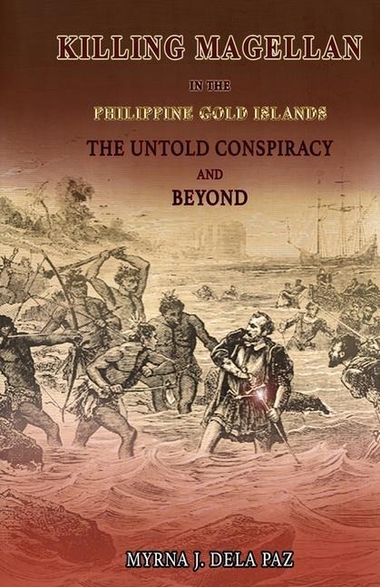 KILLING MAGELLAN in the Philippine Gold Islands The Untold Conspiracy and Beyond