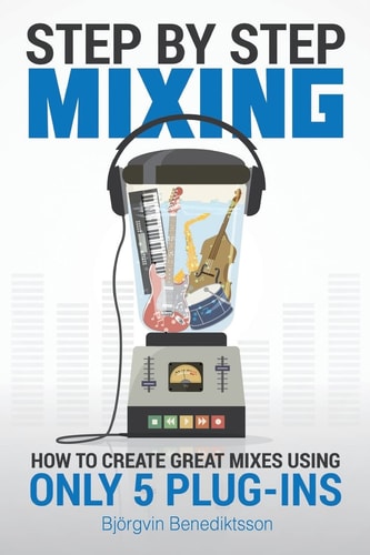 Step By Step Mixing How to Create Great Mixes Using Only 5 Plug-ins