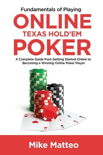 Fundamentals of Playing Online Texas Hold'em Poker A Complete Guide from Getting Started Online to Becoming a Winning Online Poker Player