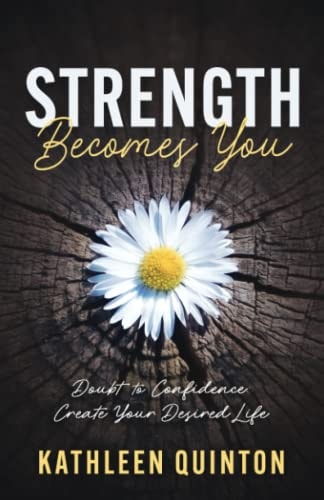 Strength Becomes You Doubt to Confidence: Create Your Desired Life