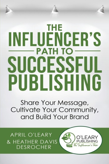 The Influencers Path to Successful Publishing: Share Your Message, Cultivate Your Community, and Build Your Brand