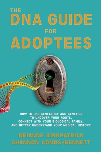 The DNA Guide for Adoptees How to Use Genealogy and Genetics to Uncover Your Roots, Connect with Your Biological Family, and Better Understand Your Medical History