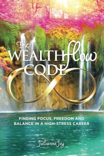 The WealthFlow Code Finding Focus, Freedom and Balance in a High-Stress Career