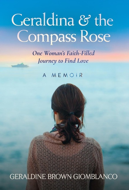 Geraldina & the Compass Rose: One Womans Faith-Filled Journey To Find Love. A Memoir