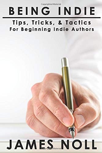 Being Indie Tips, Tricks, and Tactics for the Beginning Indie Author