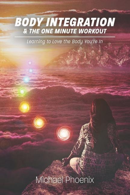 Body Integration & the One Minute Workout: Learning to Love the Body Youre In