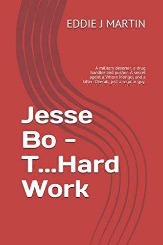 Jesse Bo - T... Hard Work A Military Deserter, a Drug Handler and Pusher. a Secret Agent a Whore Mongol and a Killer. Overall, Just a Regular Guy