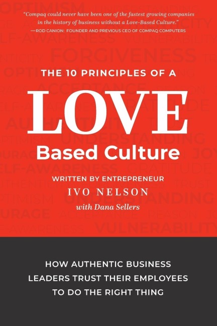 The 10 Principles of a Love-Based Culture: How Authentic Business Leaders Trust Their Employees To Do The Right Thing