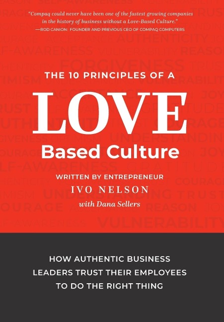 The 10 Principles of a Love-Based Culture: How Authentic Business Leaders Trust Their Employees To Do The Right Thing