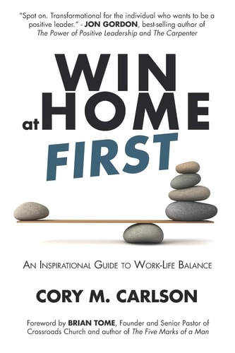 Win at Home First An Inspirational Guide to Work-Life Balance