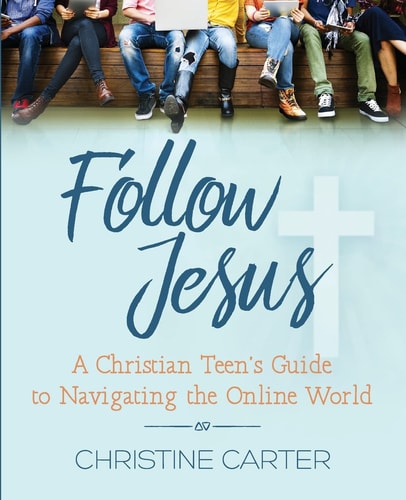Follow Jesus A Christian Teen's Guide to Navigating the Online World