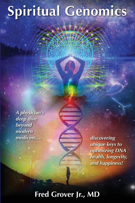 Spiritual Genomics: A physicians deep dive beyond modern medicine, discovering unique keys to optimizing DNA health, longevity, and happiness!