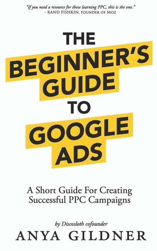 The Beginner's Guide To Google Ads The Insider's Complete Resource For Everything PPC Agencies Won't Tell You, Second Edition 2019