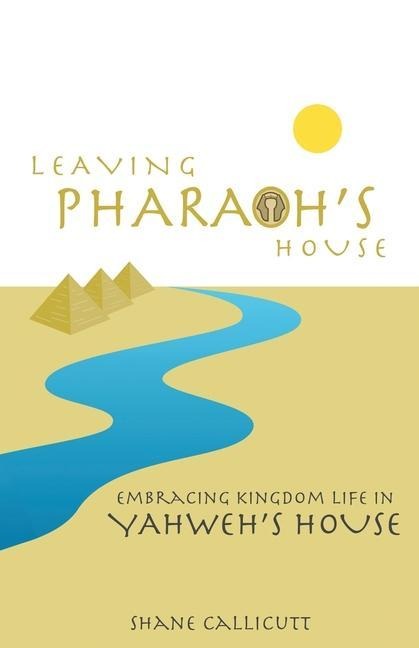 Leaving Pharaohs House: Embracing Kingdom Life In Yahwehs House