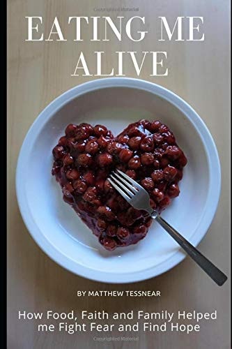 Eating Me Alive How Food, Faith and Family Helped Me Fight Fear and Find Hope