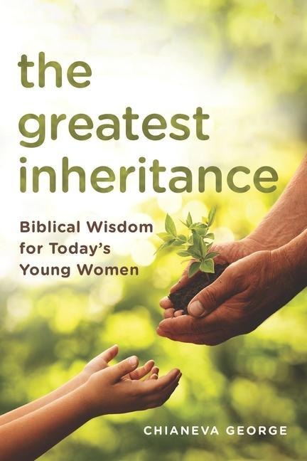 The Greatest Inheritance: Biblical Wisdom for Todays Young Women
