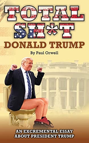 Total Sh*t An Excremental Essay about President Trump.