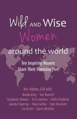 Wild and Wise Women Around the World: Ten Inspiring Women Share Their Feminine Fire