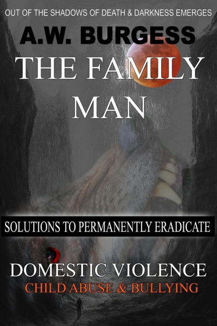 The Family Man: Solutions to Permanently Eradicate Domestic Violence, Child Abuse, & Bullying