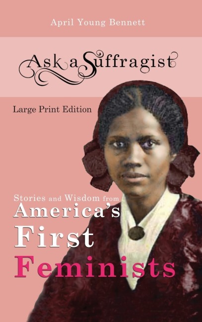 Ask a Suffragist: Stories and Wisdom from Americas First Feminists - Large Print Edition