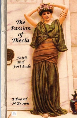 The Passion of Thecla Faith and Fortitude