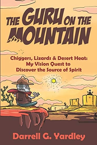 The Guru on the Mountain Chiggers, Lizards & Desert Heat: My Vision Quest to Discover the Source of Spirit