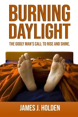 Burning Daylight: The Godly Mans Call To Rise And Shine