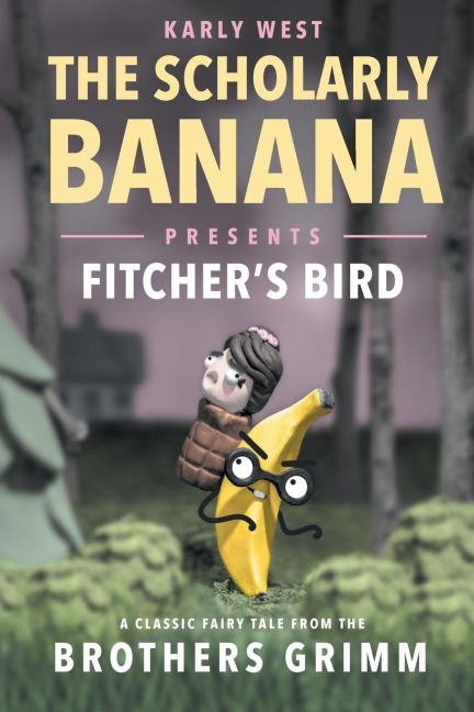 The Scholarly Banana Presents Fitchers Bird: A Classic Fairy Tale from the Brothers Grimm