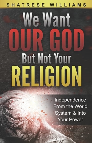 We Want Our God But Not Your Religion Independence From the World System & Into Your Power