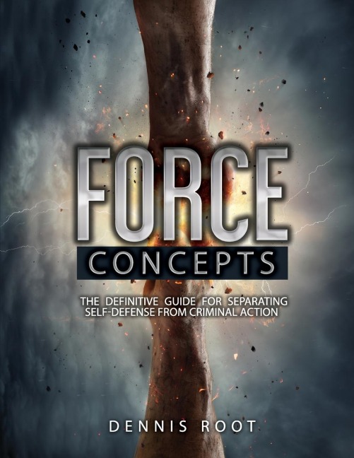 Force Concepts: The Definitive Guide for Separating Self-Defense From Criminal Action