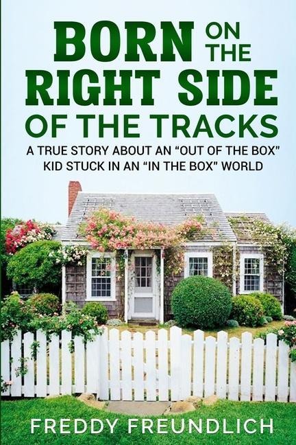 Born On The Right Side Of The Tracks: A True Story About An Out Of The Box kid Stuck In An In The Box World.